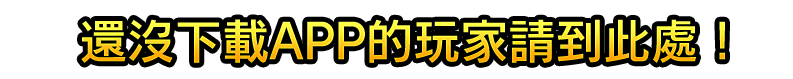 還沒下載APP的玩家請到此處！