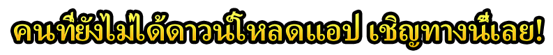 คนที่ยังไม่ได้ดาวน์โหลดแอป เชิญทางนี้เลย!