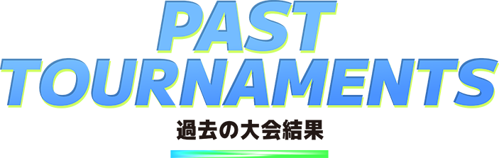 PAST TOURNAMENTS/過去の大会結果