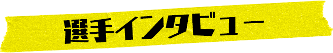 選手インタビュー