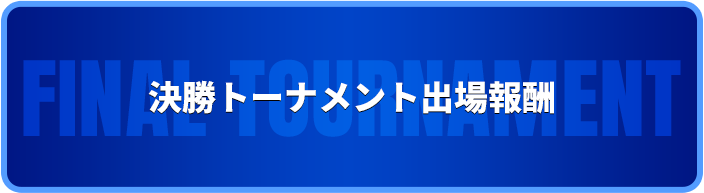 決勝トーナメント出場報酬 Final Tournament