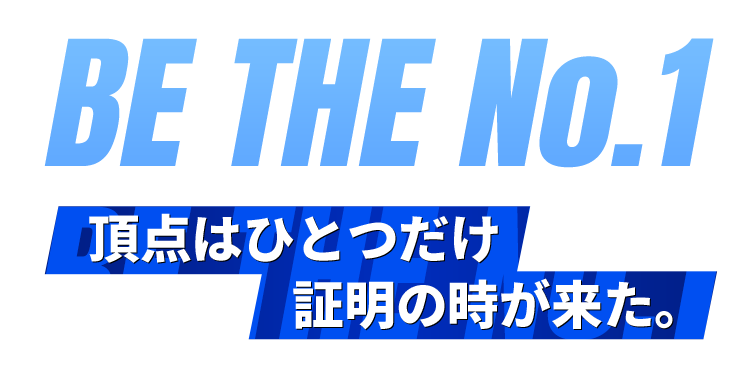 BE THE No.1 頂点はひとつだけ証明の時が来た。